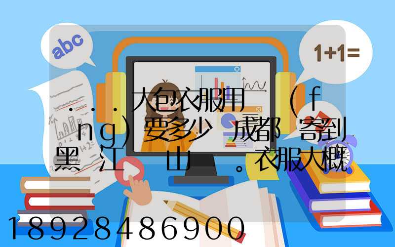 ...大包衣服用順風(fēng)要多少錢成都郵寄到黑龍江雙鴨山。衣服大概兩件貂皮...